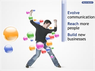 Evolve  communication Reach  more people  Build  new businesses 