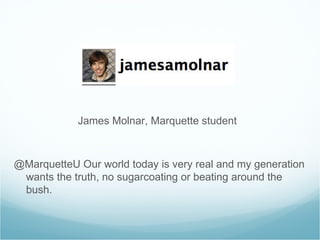 James Molnar, Marquette student @MarquetteU Our world today is very real and my generation wants the truth, no sugarcoating or beating around the bush. 