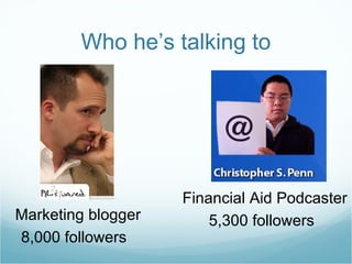 Who he’s talking to Marketing blogger 8,000 followers Financial Aid Podcaster 5,300 followers 