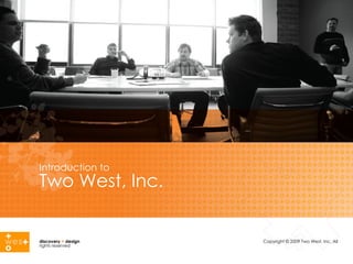 Introduction to Two West, Inc. discovery  +  design   Copyright © 2009 Two West, Inc. All rights reserved 