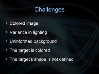Challenges Colored image Variance in lighting Uninformed background The target is colored The target’s shape is not defined 