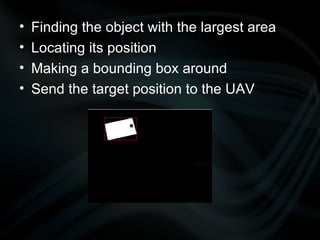 Finding the object with the largest area Locating its position Making a bounding box around Send the target position to the UAV 