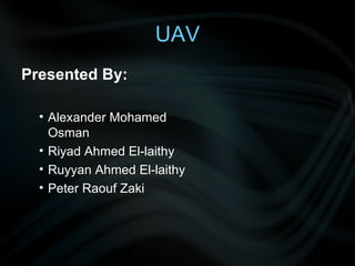 UAV Presented By: Alexander Mohamed Osman Riyad Ahmed El-laithy Ruyyan Ahmed El-laithy Peter Raouf Zaki 