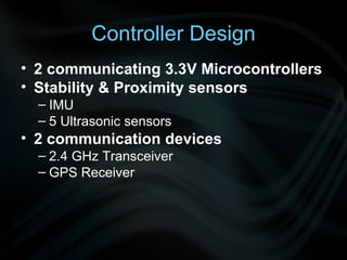 Controller Design 2 communicating 3.3V Microcontrollers Stability & Proximity sensors IMU 5 Ultrasonic sensors 2 communication devices 2.4 GHz Transceiver GPS Receiver 