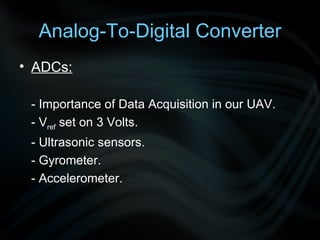 Analog-To-Digital Converter ADCs: - Importance of Data Acquisition in our UAV. - V ref  set on 3 Volts. - Ultrasonic sensors. - Gyrometer. - Accelerometer. 