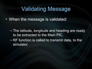 Validating Message When the message is validated: The latitude, longitude and heading are ready to be extracted to the Main PIC. RF function is called to transmit data, to the simulator.  