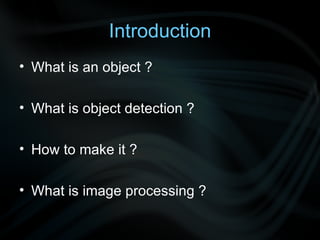 Introduction What is an object ? What is object detection ? How to make it ? What is image processing ? 