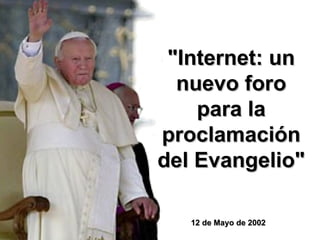 12 de Mayo de 2002  "Internet: un nuevo foro para la proclamación del Evangelio" 