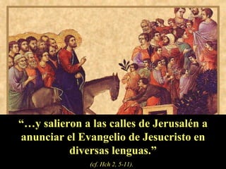 “… y salieron a las calles de Jerusalén a anunciar el Evangelio de Jesucristo en diversas lenguas.” (cf. Hch 2, 5-11).   