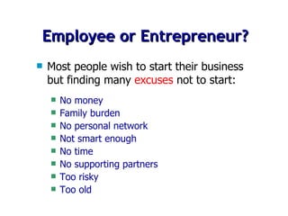 Employee or Entrepreneur? Most people wish to start their business but finding many  excuses  not to start: No money Family burden No personal network Not smart enough No time No supporting partners Too risky Too old 