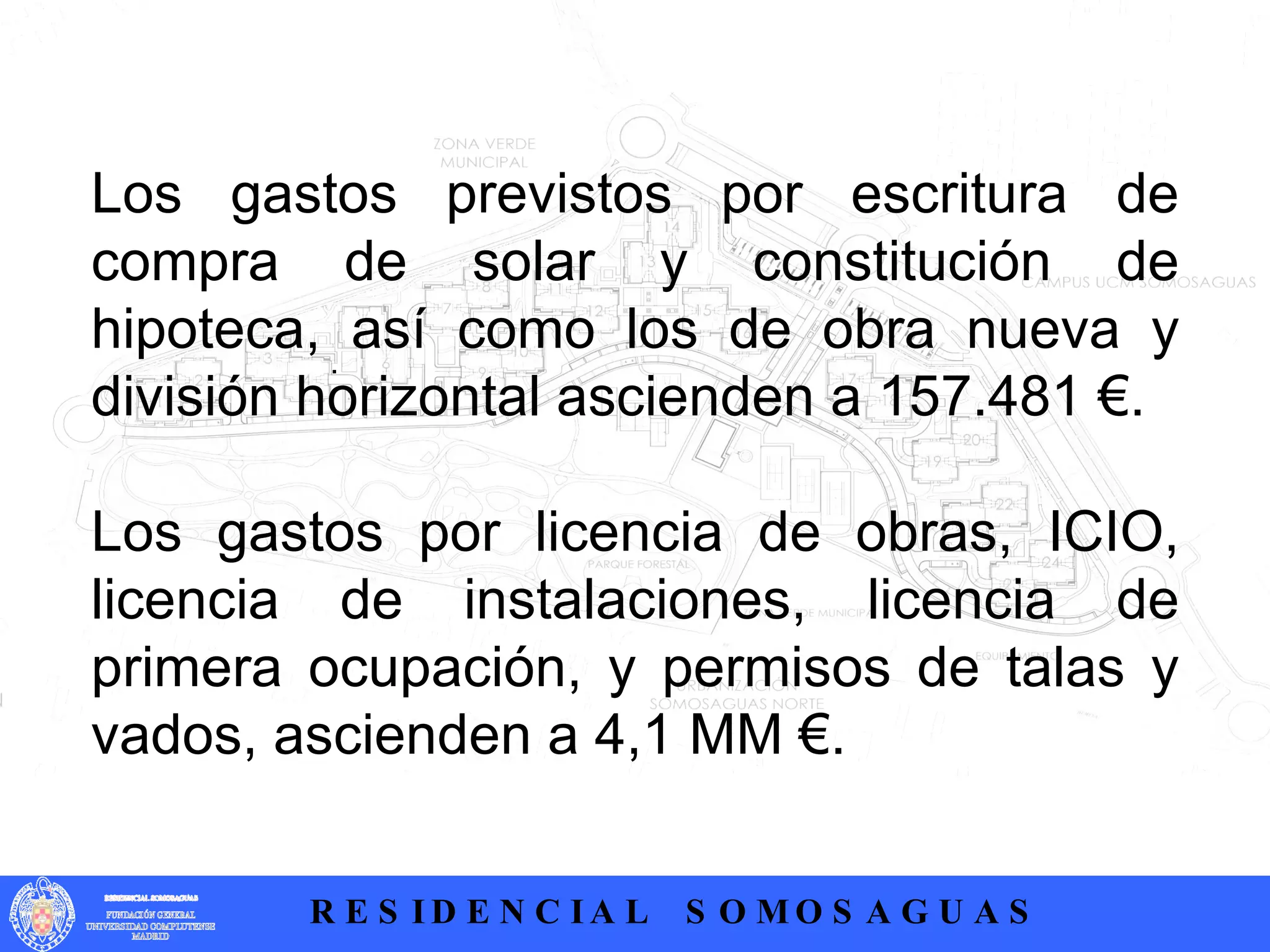 Los gastos previstos por escritura de compra de solar y constitución de hipoteca, así como los de obra nueva y división horizontal ascienden a 157.481 €.  Los gastos por licencia de obras, ICIO, licencia de instalaciones, licencia de primera ocupación, y permisos de talas y vados, ascienden a 4,1 MM €.  .  