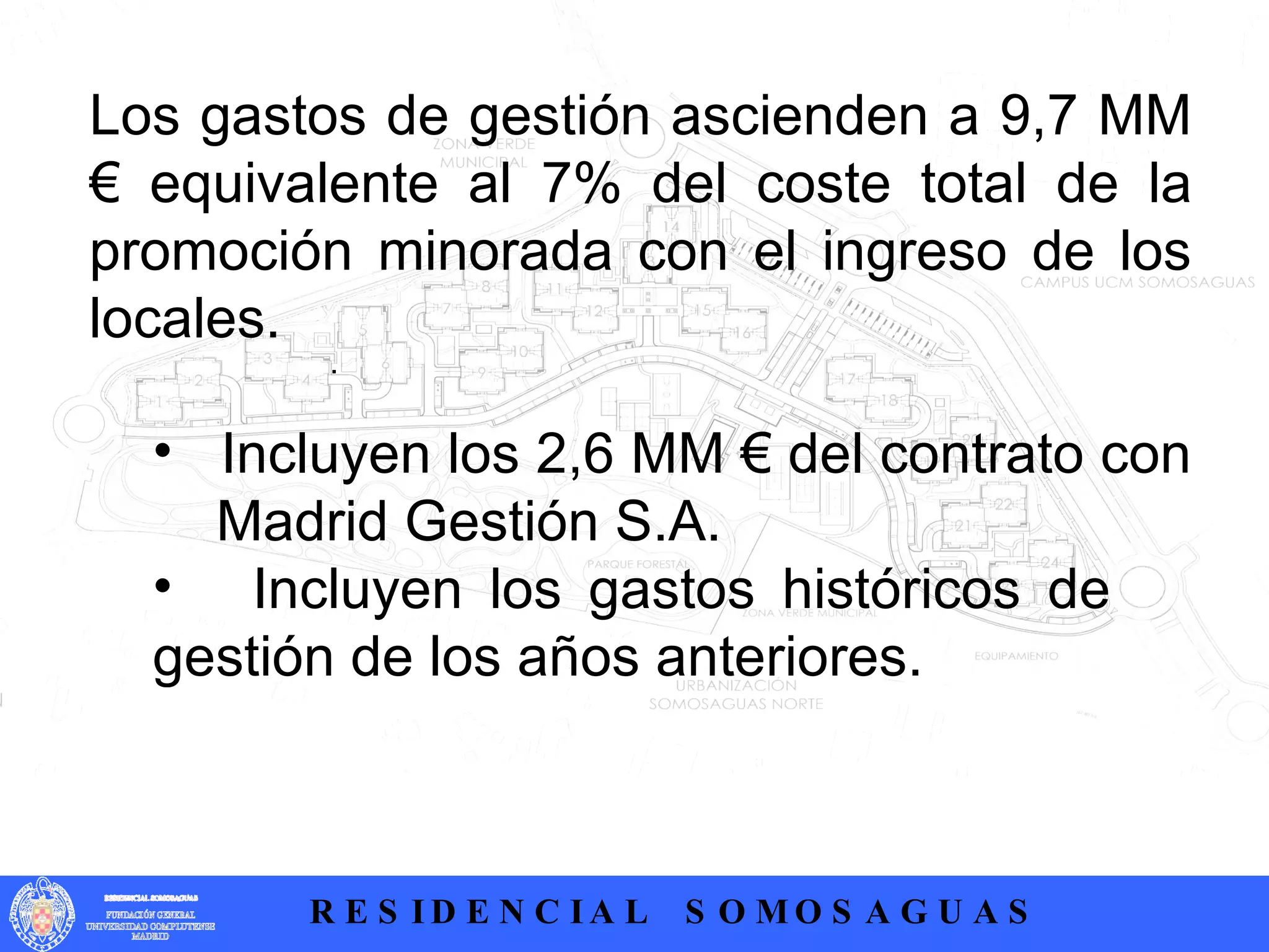 .  Los gastos de gestión ascienden a 9,7 MM € equivalente al 7% del coste total de la promoción minorada con el ingreso de los locales. Incluyen los 2,6 MM € del contrato con  Madrid Gestión S.A. Incluyen los gastos históricos de  gestión de los años anteriores. 
