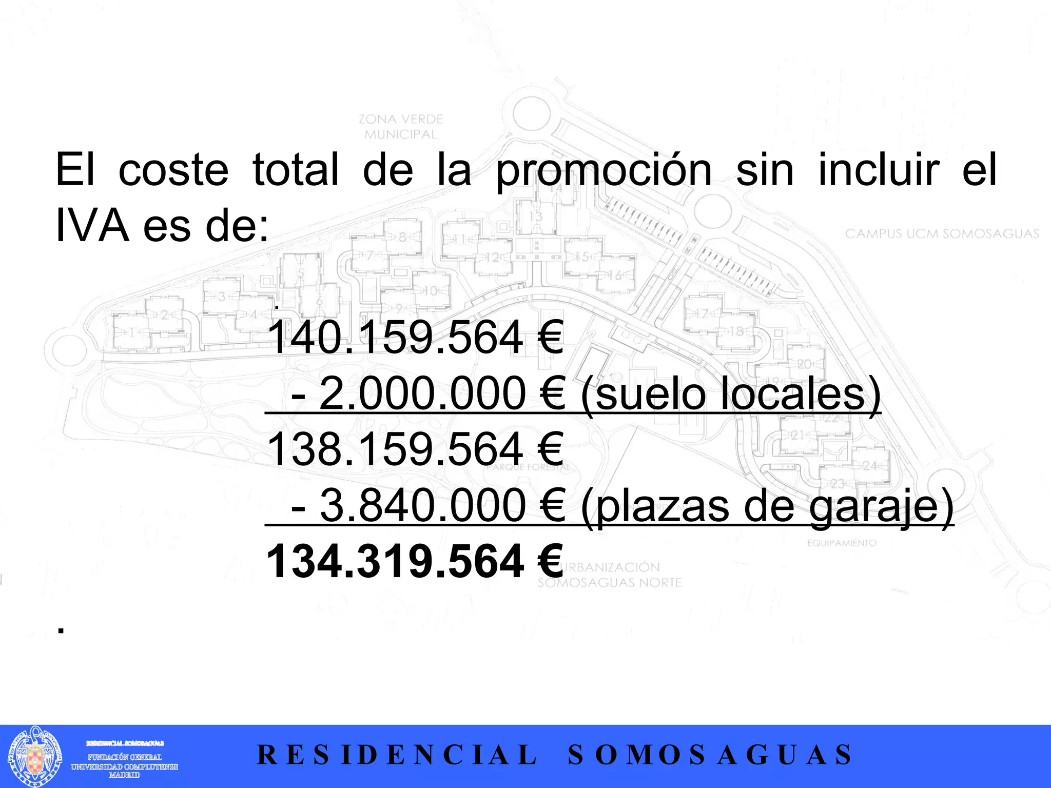 .  El coste total de la promoción sin incluir el IVA es de: 140.159.564 €   - 2.000.000 € (suelo locales) 138.159.564 €   - 3.840.000 € (plazas de garaje) 134.319.564 € . 