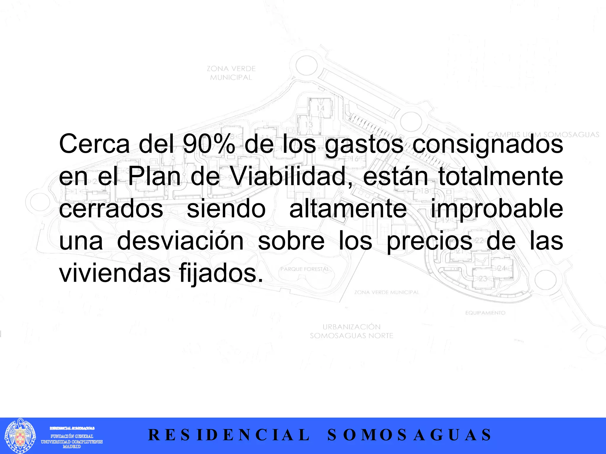 Cerca del 90% de los gastos consignados en el Plan de Viabilidad, están totalmente cerrados siendo altamente improbable una desviación sobre los precios de las viviendas fijados.  