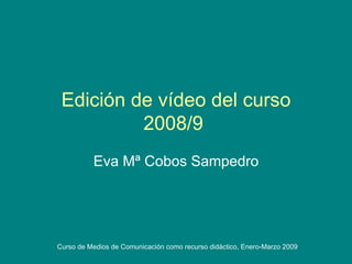 Edición de vídeo del curso 2008/9  Eva Mª Cobos Sampedro 