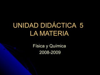 UNIDAD DIDÁCTICA  5  LA MATERIA  Física y Química  2008-2009 