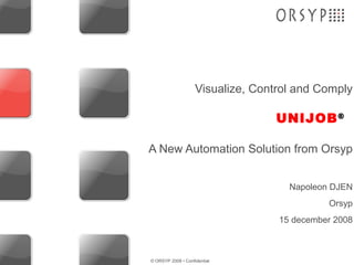 UNIJOB ® Visualize, Control and Comply A New Automation Solution from Orsyp Napoleon DJEN Orsyp 15 december 2008 