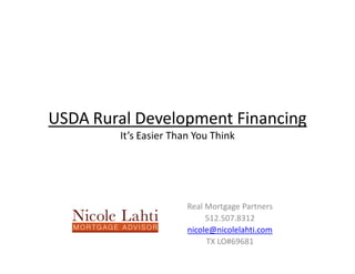 USDA Rural Development Financing
        It’s Easier Than You Think




                       Real Mortgage Partners
                            512.507.8312
                       nicole@nicolelahti.com
                            TX LO#69681
 