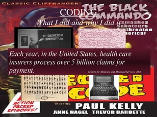CODING What I did and why I did it Each year, in the United States, health care insurers process over 5 billion claims for payment. Centers for Medicare and Medicaid Services, 2006 