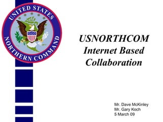 USNORTHCOM
 Internet Based
 Collaboration



       Mr. Dave McKinley
       Mr. Gary Koch
       5 March 09
 
