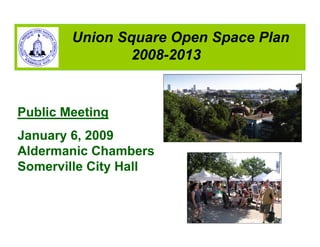 Union Square Open Space Plan
               2008-2013


Public Meeting
January 6, 2009
Aldermanic Chambers
Somerville City Hall
 