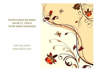 TAFSIR SURAH AN-NABA’ SAFAR 27, 1430 H FATIN AZWA HARUDDIN Tafsir Ibn Kathir www.qtafsir.com 