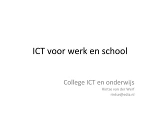 ICT voor werk en school College ICT en onderwijs Rintse van der Werf [email_address] 