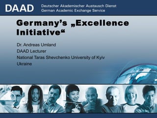 Germany’s „Excellence Initiative“   Dr. Andreas Umland DAAD Lecturer National Taras Shevchenko University of Kyiv Ukraine 