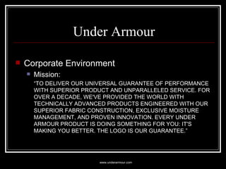 Under Armour <ul><li>Corporate Environment </li></ul><ul><ul><li>Mission: </li></ul></ul><ul><ul><li>“ TO DELIVER OUR UNIV...