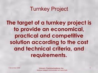 Turnkey Project The target of a turnkey project is to provide an economical, practical and competitive solution according to the cost and technical criteria, and requirements. 