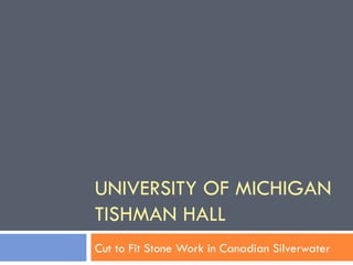 UNIVERSITY OF MICHIGAN TISHMAN HALL Cut to Fit Stone Work in Canadian Silverwater 