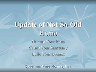 Update of Not-So-Old Home Nurture Your Ideas Create Your Sanctuary Build Your Dreams Spectrum Fine Homes, Inc. 