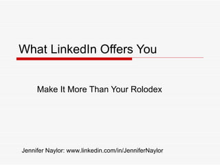 What LinkedIn Offers You Make It More Than Your Rolodex Jennifer Naylor: www.linkedin.com/in/JenniferNaylor 