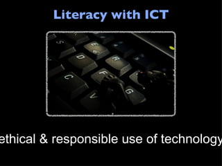 Literacy with ICT ethical & responsible use of technology 