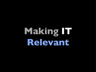 Making  IT  Relevant 