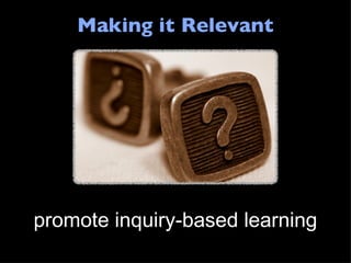 Making it Relevant promote inquiry-based learning 