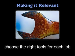Making it Relevant choose the right tools for each job 