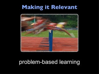 Making it Relevant problem-based learning 