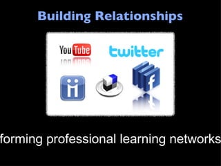 Building Relationships forming professional learning networks 