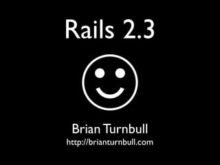 Rails 2.3


 Brian Turnbull
http://brianturnbull.com
 