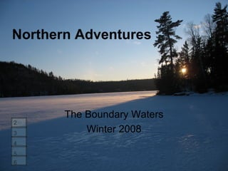 Northern Adventures The Boundary Waters Winter 2008 1 2 3 4 5 6 