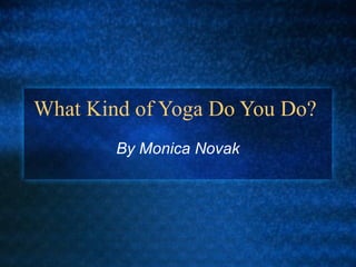 What Kind of Yoga Do You Do?
By Monica Novak
 