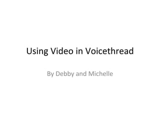Using Video in Voicethread By Debby and Michelle 