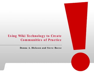 Using Wiki Technology to Create Communities of Practice Donna A. Dickson and Steve Boese 