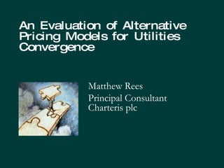 An Evaluation of Alternative Pricing Models for Utilities Convergence  Matthew Rees Principal Consultant Charteris plc 