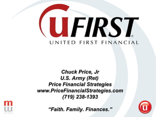 Chuck Price, Jr U.S. Army (Ret)  Price Financial Strategies www.PriceFinancialStrategies.com (719) 238-1393 “ Faith. Family. Finances.” 