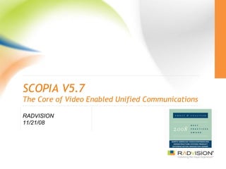 SCOPIA V5.7 The Core of Video Enabled Unified Communications RADVISION 11/21/08 