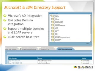 Microsoft & IBM Directory Support Microsoft AD integration IBM Lotus Domino integration Support multiple domains and LDAP servers LDAP search base tree 