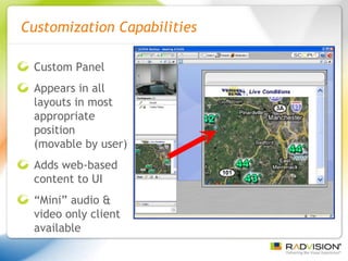 Customization Capabilities Custom Panel Appears in all layouts in most appropriate position  (movable by user) Adds web-based content to UI “ Mini” audio & video only client available 