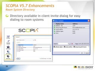 SCOPIA V5.7 Enhancements Room System Directory Directory available in client invite dialog for easy dialing to room systems 